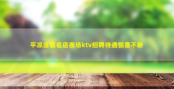 平凉连锁名店夜场ktv招聘待遇惊喜不断