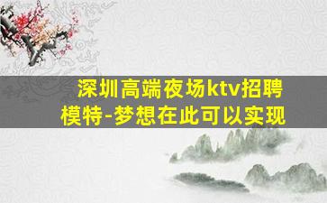 深圳高端夜场ktv招聘模特-梦想在此可以实现